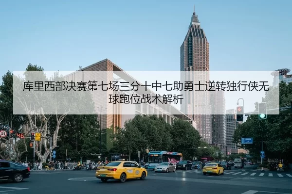 库里西部决赛第七场三分十中七助勇士逆转独行侠无球跑位战术解析