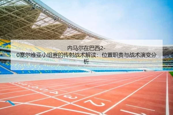 nei-ma-er-zai-ba-xi-sai-er-wei-ya-xiao-zu-sai-de-chuan-she-zhan-shu-jie-du-wei-zhi-zhi-ze-yu-zhan-shu-yan-bian-fen-xi-2-855.jpg