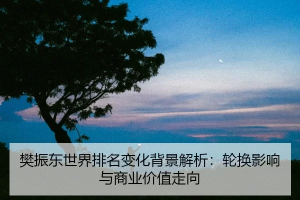 fan-zhen-dong-shi-jie-pai-ming-bian-hua-bei-jing-jie-xi-lun-huan-ying-xiang-yu-shang-ye-jia-zhi-zou-xiang-2-307.jpg